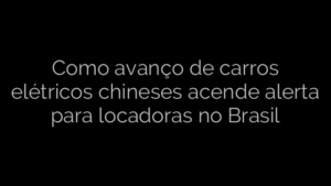 ​Como avanço de carros elétricos chineses acende alerta para locadoras no Brasil 
